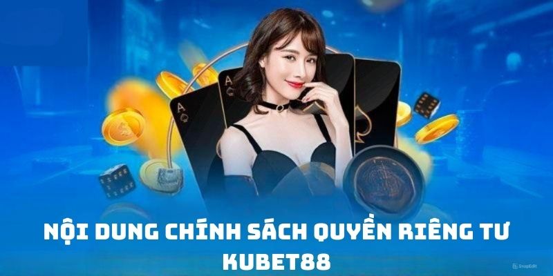 Quyền riêng tư Kubet88 bao gồm những nội dung chi tiết